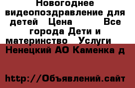 Новогоднее видеопоздравление для детей › Цена ­ 200 - Все города Дети и материнство » Услуги   . Ненецкий АО,Каменка д.